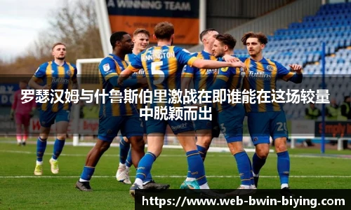 罗瑟汉姆与什鲁斯伯里激战在即谁能在这场较量中脱颖而出