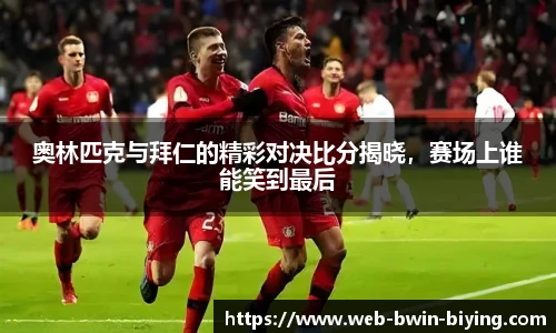 奥林匹克与拜仁的精彩对决比分揭晓，赛场上谁能笑到最后
