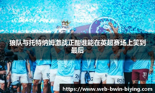 狼队与托特纳姆激战正酣谁能在英超赛场上笑到最后