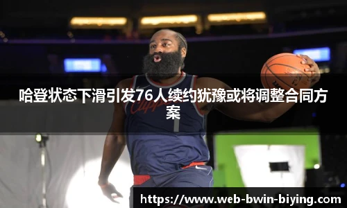 哈登状态下滑引发76人续约犹豫或将调整合同方案