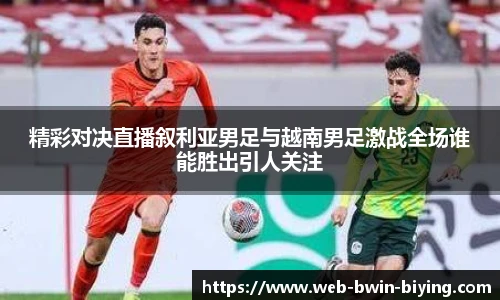 精彩对决直播叙利亚男足与越南男足激战全场谁能胜出引人关注