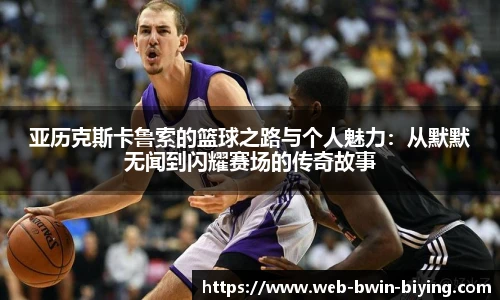 亚历克斯卡鲁索的篮球之路与个人魅力:从默默无闻到闪耀赛场的传奇故事